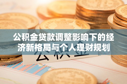 永善公积金贷款调整影响下的经济新格局与个人理财规划