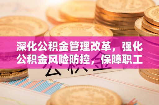 永善深化公积金管理改革，强化公积金风险防控，保障职工权益