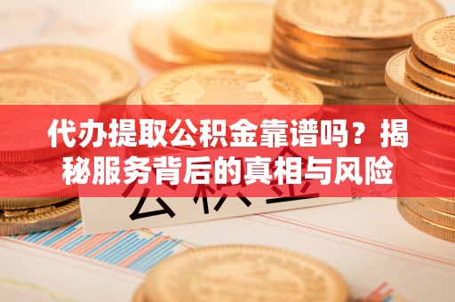 永善代办提取公积金靠谱吗？揭秘服务背后的真相与风险