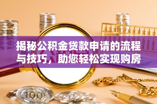 永善揭秘公积金贷款申请的流程与技巧，助您轻松实现购房梦