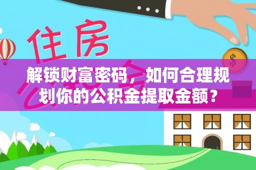 永善解锁财富密码，如何合理规划你的公积金提取金额？