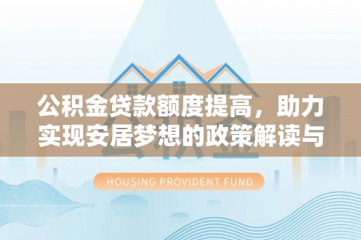 永善公积金贷款额度提高，助力实现安居梦想的政策解读与未来展望