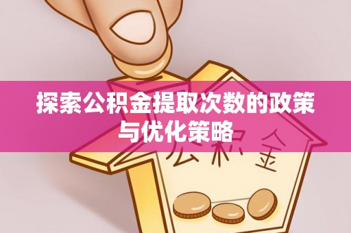 永善探索公积金提取次数的政策与优化策略