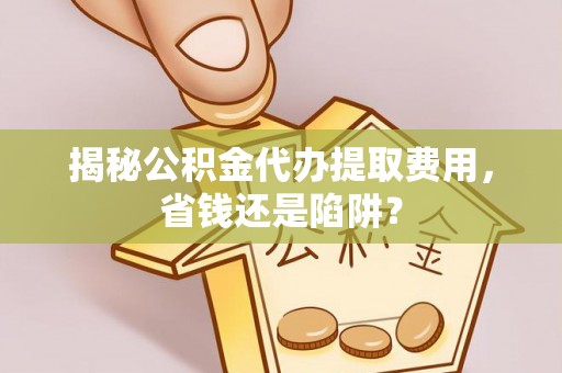 永善揭秘公积金代办提取费用，省钱还是陷阱？