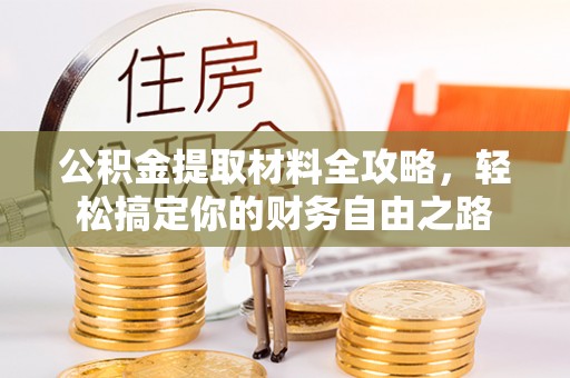 永善公积金提取材料全攻略，轻松搞定你的财务自由之路