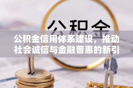 永善公积金信用体系建设，推动社会诚信与金融普惠的新引擎