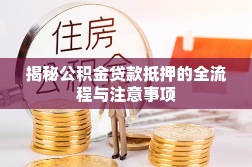 永善揭秘公积金贷款抵押的全流程与注意事项