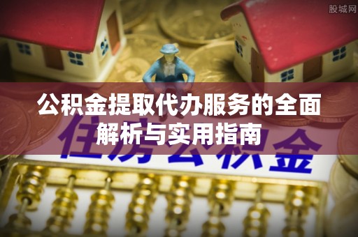 永善公积金提取代办服务的全面解析与实用指南