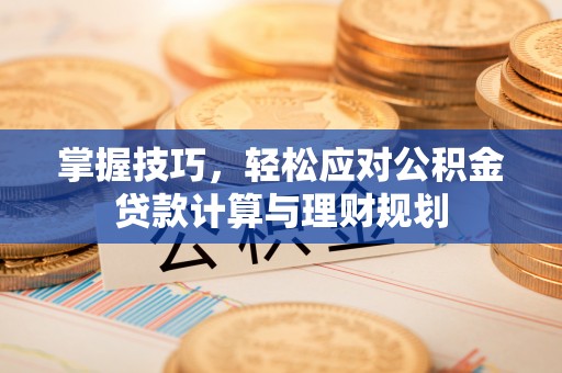 永善掌握技巧，轻松应对公积金贷款计算与理财规划