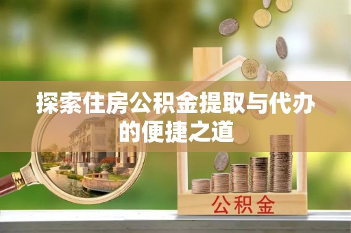 永善探索住房公积金提取与代办的便捷之道