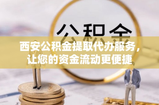 永善西安公积金提取代办服务，让您的资金流动更便捷
