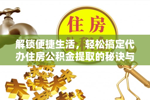 永善解锁便捷生活，轻松搞定代办住房公积金提取的秘诀与技巧