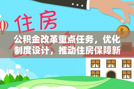 永善公积金改革重点任务，优化制度设计，推动住房保障新发展