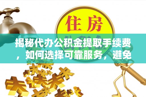 永善揭秘代办公积金提取手续费，如何选择可靠服务，避免隐形陷阱