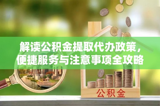 永善解读公积金提取代办政策，便捷服务与注意事项全攻略