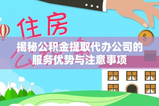 永善揭秘公积金提取代办公司的服务优势与注意事项