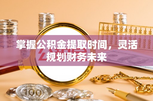 永善掌握公积金提取时间，灵活规划财务未来