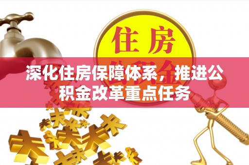 永善深化住房保障体系，推进公积金改革重点任务