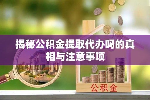 永善揭秘公积金提取代办吗的真相与注意事项