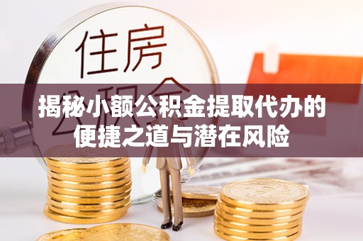 永善揭秘小额公积金提取代办的便捷之道与潜在风险