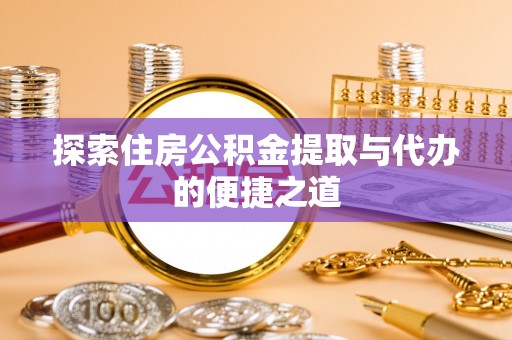 永善探索住房公积金提取与代办的便捷之道