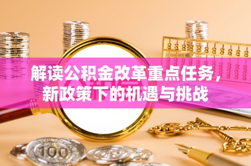 永善解读公积金改革重点任务，新政策下的机遇与挑战