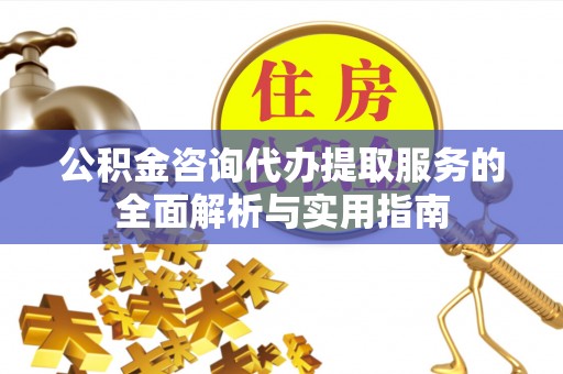 永善公积金咨询代办提取服务的全面解析与实用指南