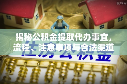 永善揭秘公积金提取代办事宜，流程、注意事项与合法渠道