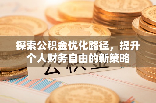 永善探索公积金优化路径，提升个人财务自由的新策略