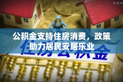 永善公积金支持住房消费，政策助力居民安居乐业