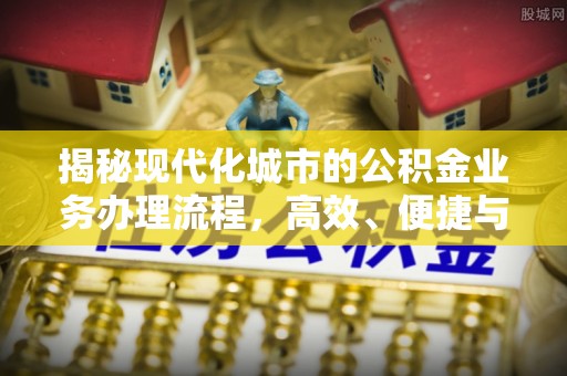 永善揭秘现代化城市的公积金业务办理流程，高效、便捷与未来趋势