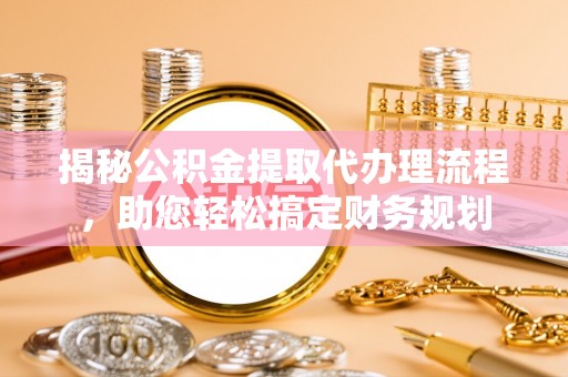 永善揭秘公积金提取代办理流程，助您轻松搞定财务规划