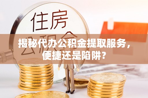 永善揭秘代办公积金提取服务，便捷还是陷阱？