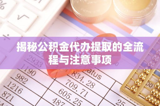 永善揭秘公积金代办提取的全流程与注意事项