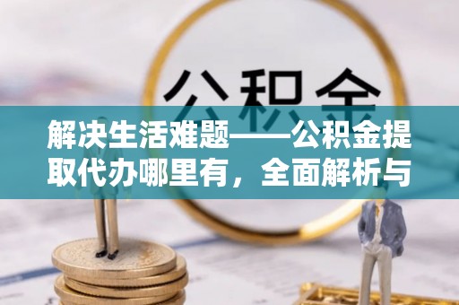 永善解决生活难题——公积金提取代办哪里有，全面解析与服务推荐