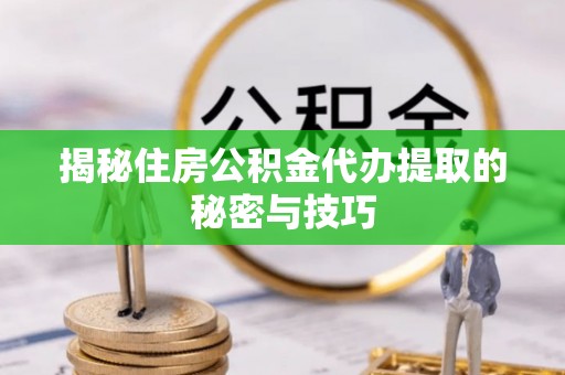 永善揭秘住房公积金代办提取的秘密与技巧