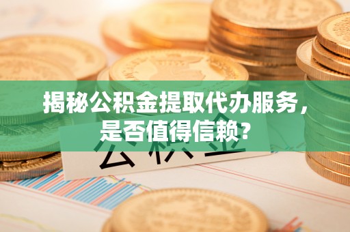永善揭秘公积金提取代办服务，是否值得信赖？