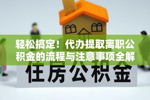 永善轻松搞定！代办提取离职公积金的流程与注意事项全解析