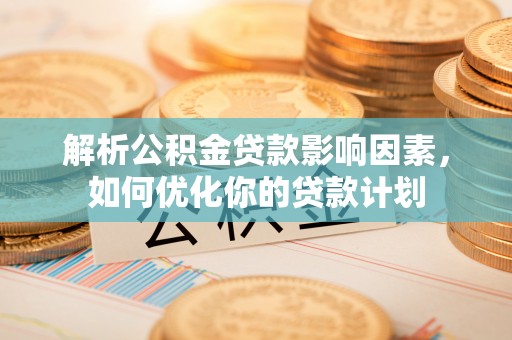 永善解析公积金贷款影响因素，如何优化你的贷款计划