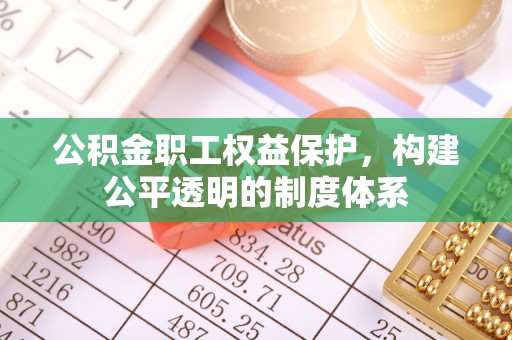 永善公积金职工权益保护，构建公平透明的制度体系
