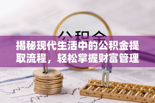 永善揭秘现代生活中的公积金提取流程，轻松掌握财富管理新技能