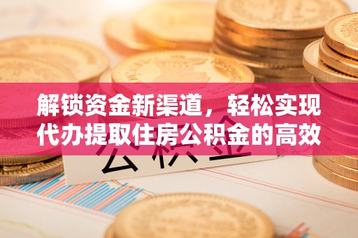 永善解锁资金新渠道，轻松实现代办提取住房公积金的高效攻略