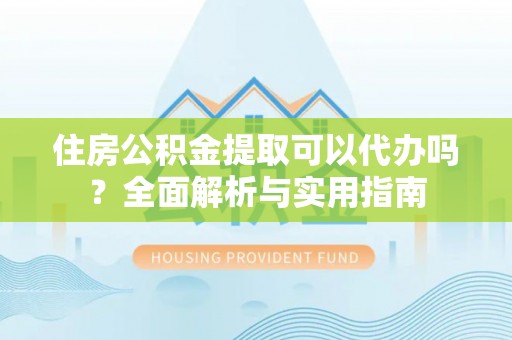 永善住房公积金提取可以代办吗？全面解析与实用指南
