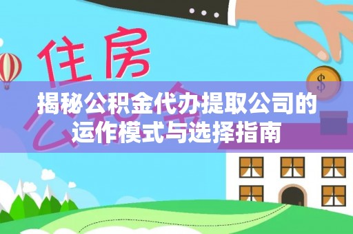 永善揭秘公积金代办提取公司的运作模式与选择指南