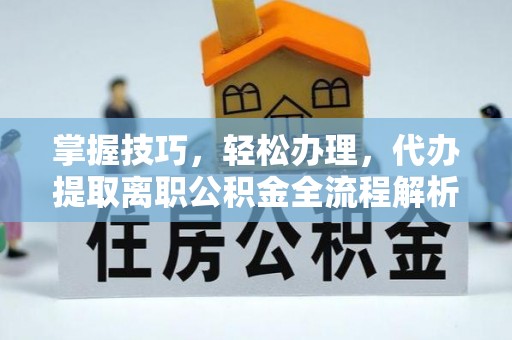永善掌握技巧，轻松办理，代办提取离职公积金全流程解析