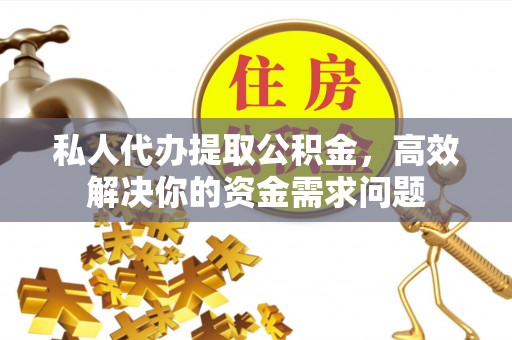 永善私人代办提取公积金，高效解决你的资金需求问题