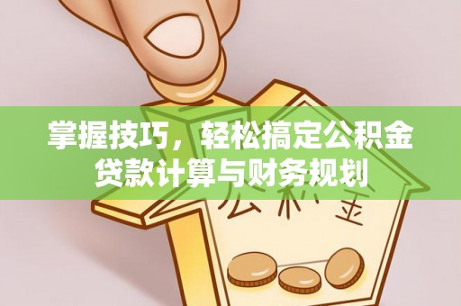 永善掌握技巧，轻松搞定公积金贷款计算与财务规划
