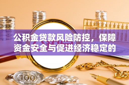 永善公积金贷款风险防控，保障资金安全与促进经济稳定的关键策略