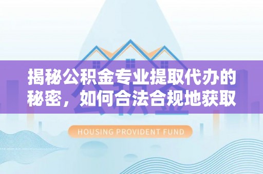 永善揭秘公积金专业提取代办的秘密，如何合法合规地获取你的住房基金？