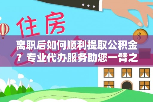 永善离职后如何顺利提取公积金？专业代办服务助您一臂之力